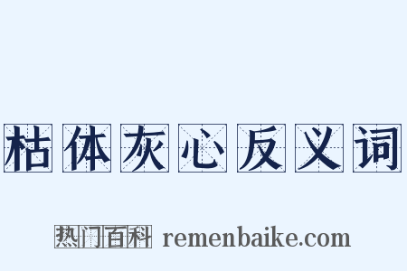 枯体灰心反义词是什么意思的图片